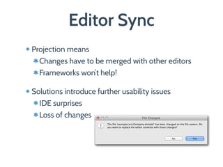 Editor Sync
Projection means
Changes have to be merged with other editors
Frameworks won’t help!
Solutions introduce further usability issues
IDE surprises
Loss of changes
 