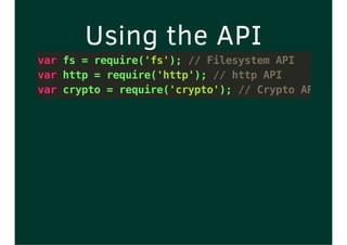 Using the API
var fs = require('fs'); // Filesystem API
var http = require('http'); // http API
var crypto = require('crypto'); // Crypto API
 