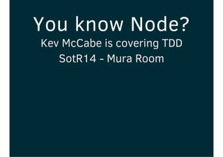 You know Node?
Kev McCabe is covering TDD
SotR14 - Mura Room
 