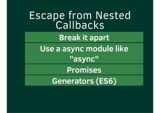 Escape from Nested
Callbacks
Break it apart
Use a async module like
"async"
Promises
Generators (ES6)
 