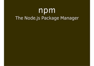 npm
The Node.js Package Manager
 