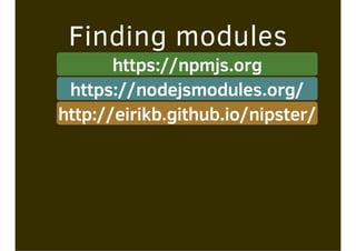 Finding modules
https://npmjs.org
https://nodejsmodules.org/
http://eirikb.github.io/nipster/
 