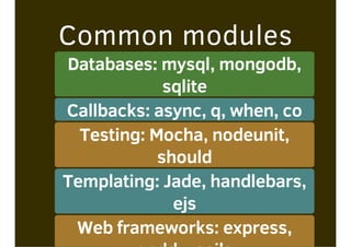 Common modules
Databases: mysql, mongodb,
sqlite
Callbacks: async, q, when, co
Testing: Mocha, nodeunit,
should
Templating: Jade, handlebars,
ejs
Web frameworks: express,
 