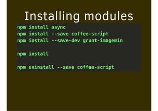 Installing modules
npm install async
npm install --save coffee-script
npm install --save-dev grunt-imagemin
npm install
npm uninstall --save coffee-script
 