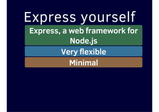 Express yourself
Express, a web framework for
Node.js
Very flexible
Minimal
 