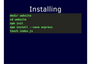 Installing
mkdir website
cd website
npm init
npm install --save express
touch index.js
 