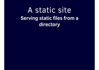 A static site
Serving static files from a
directory
 
