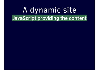 A dynamic site
JavaScript providing the content
 