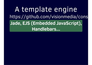 A template engine
https://github.com/visionmedia/consoli
Jade, EJS (Embedded JavaScript),
Handlebars...
 