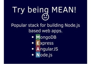 Try being MEAN!

Popular stack for building Node.js
based web apps.
MongoDB
E xpress
AngularJS
Node.js
 