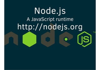 Node.js
A JavaScript runtime
http://nodejs.org
 