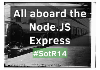 All aboard the
Node.JS
Express
#SotR14
 