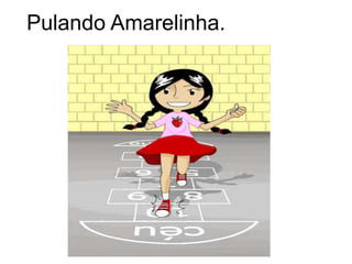 Pulando Amarelinha.
 