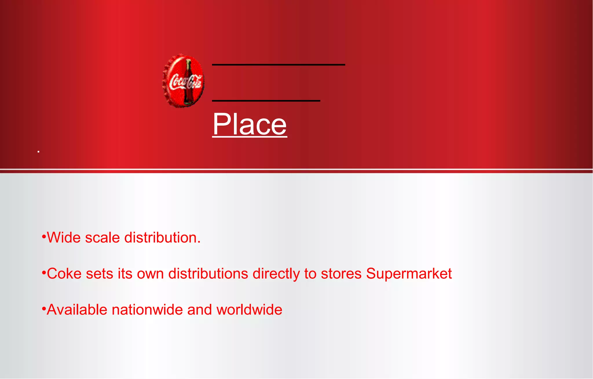 Place
.
•Wide scale distribution.
•Coke sets its own distributions directly to stores Supermarket
•Available nationwide and worldwide
 