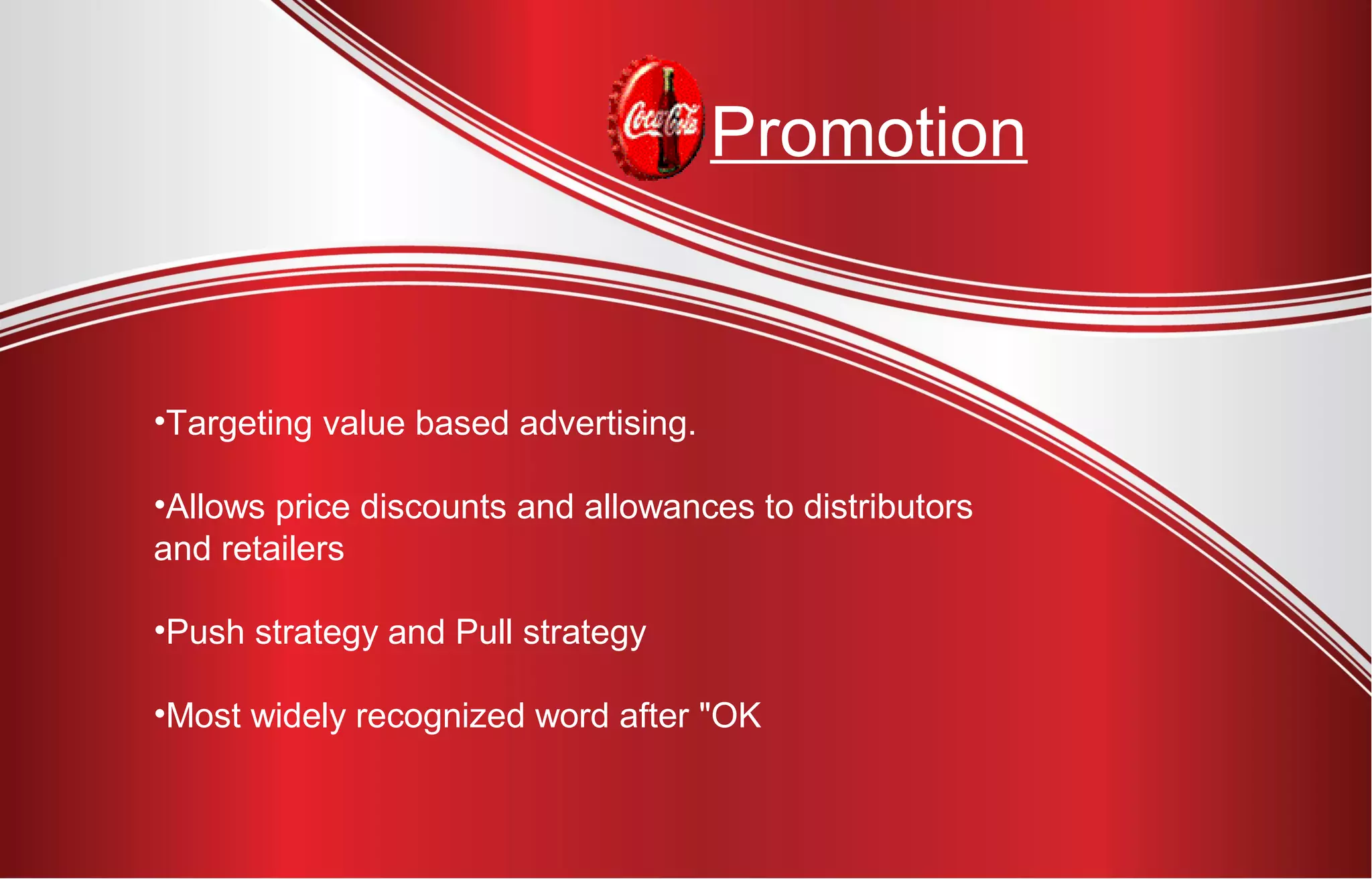 Promotion
•Targeting value based advertising.
•Allows price discounts and allowances to distributors
and retailers
•Push strategy and Pull strategy
•Most widely recognized word after "OK
 