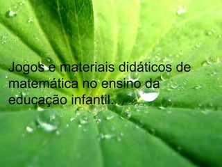 Jogos e materiais didáticos de
matemática no ensino da
educação infantil.
 