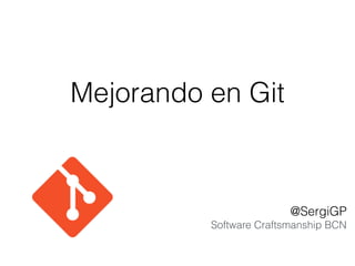 Mejorando en Git
@SergiGP
Software Craftsmanship BCN
 