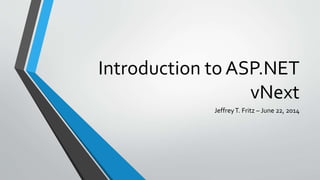 Introduction to ASP.NET
vNext
JeffreyT. Fritz – June 22, 2014
 