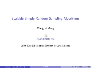 Scalable Simple Random Sampling Algorithms
Xiangrui Meng
Joint ICME/Statistics Seminar in Data Science
Xiangrui Meng (Databricks) ScaSRS March 3, 2014 1 / 40
 