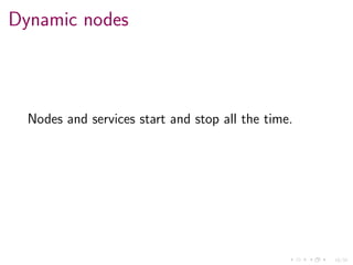 16/34
Dynamic nodes
Nodes and services start and stop all the time.
 