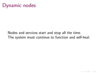 16/34
Dynamic nodes
Nodes and services start and stop all the time.
The system must continue to function and self-heal.
 
