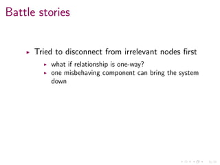 31/34
Battle stories
Tried to disconnect from irrelevant nodes ﬁrst
what if relationship is one-way?
one misbehaving component can bring the system
down
 