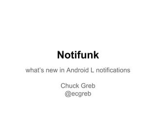Notifunk
what’s new in Android L notifications
Chuck Greb
@ecgreb
 