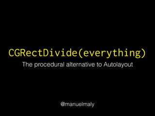 CGRectDivide(everything)
The procedural alternative to Autolayout
@manuelmaly
 