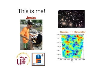 This is me!
Galaxies Dark matter
Jesús
 