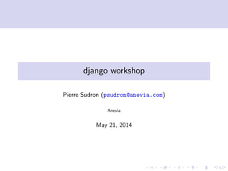 django workshop
Pierre Sudron (psudron@anevia.com)
Anevia
May 21, 2014
 