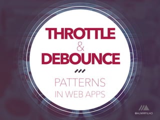 THROTTLE & DEBOUNCE 
PATTERNS 
IN WEB APPS 
@ALMIRFILHO 
 
