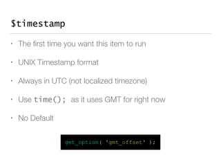 $timestamp
• The ﬁrst time you want this item to run
• UNIX Timestamp format
• Always in UTC (not localized timezone)
• Us...