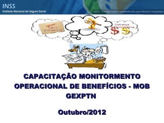 CCAAPPAACCIITTAAÇÇÃÃOO MMOONNIITTOORRMMEENNTTOO 
OOPPEERRAACCIIOONNAALL DDEE BBEENNEEFFÍÍCCIIOOSS -- MMOOBB 
GGEEXXPPTTNN 
OOuuttuubbrroo//22001122 
 