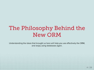The Philosophy Behind the
New ORM
Understanding the ideas that brought us here will help you use effectively the ORM,
and ...