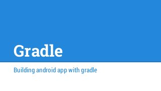 Gradle
Building android app with gradle
 