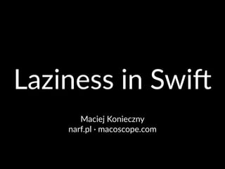 Laziness(in(Swi+
Maciej'Konieczny
narf.pl'2'macoscope.com
 