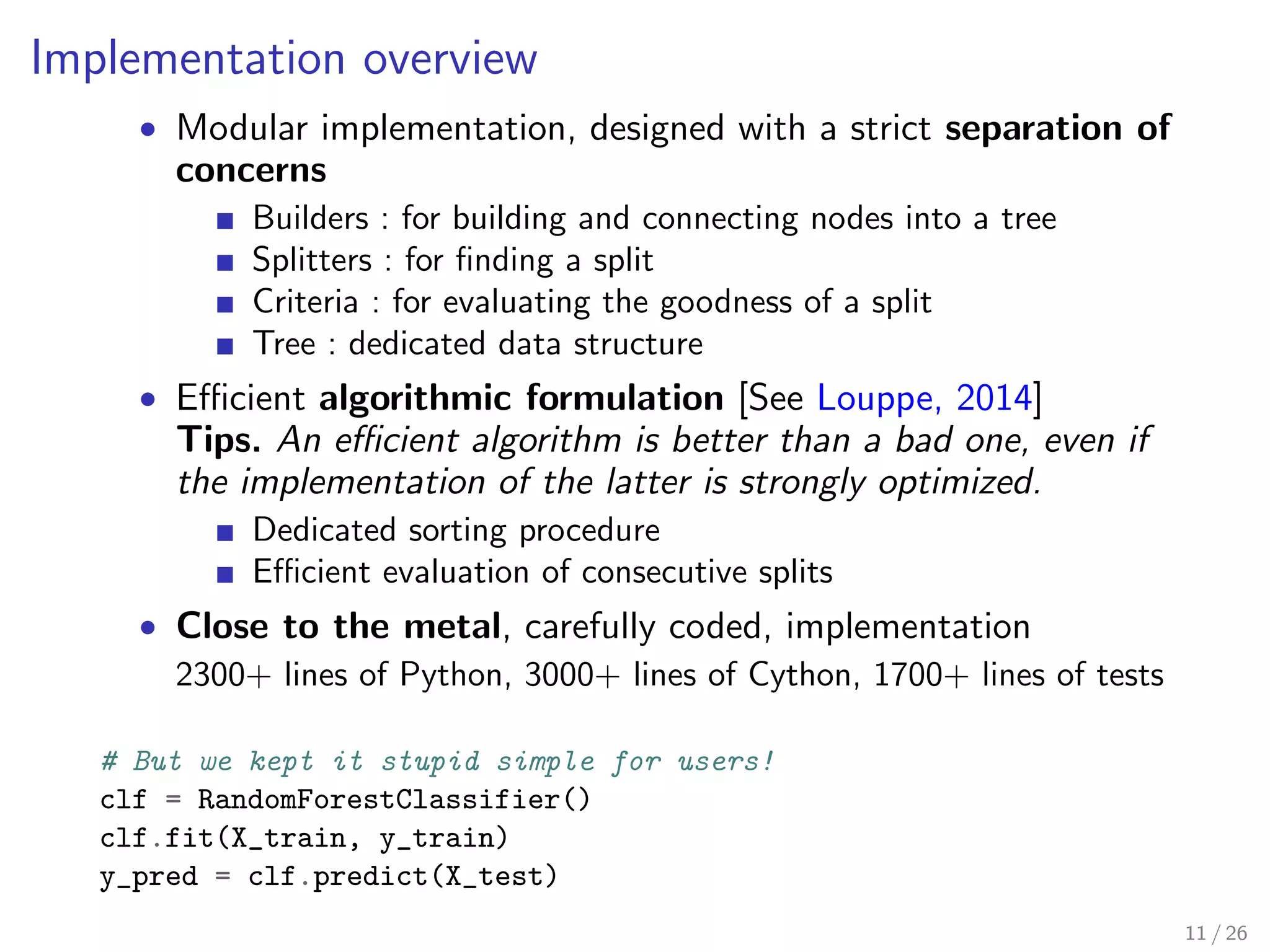 History 
Time for building a Random Forest (relative to version 0.10) 
1 0.99 0.98 
0.33 0.11 0.04 
0.10 0.11 0.12 0.13 0.14 0.15 
0.15 : August 2014 
 Further speed and memory improvements 
Better algorithms 
Cython enhancements 
 Better parallelism 
 Bagging module 
10 / 26 
 