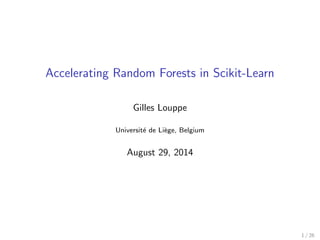 Accelerating Random Forests in Scikit-Learn 
Gilles Louppe 
Universite de Liege, Belgium 
August 29, 2014 
1 / 26 
 