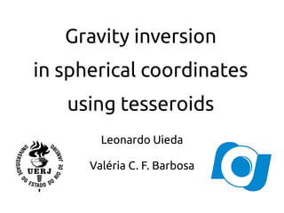 Gravity inversion 
in spherical coordinates 
using tesseroids 
Leonardo Uieda 
Valéria C. F. Barbosa 
 