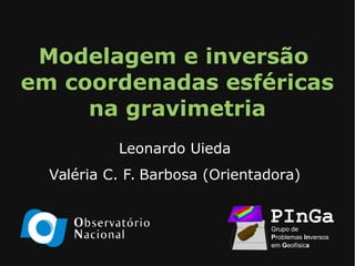 Modelagem e inversão 
em coordenadas esféricas 
na gravimetria 
Leonardo Uieda 
Valéria C. F. Barbosa (Orientadora) 
 
