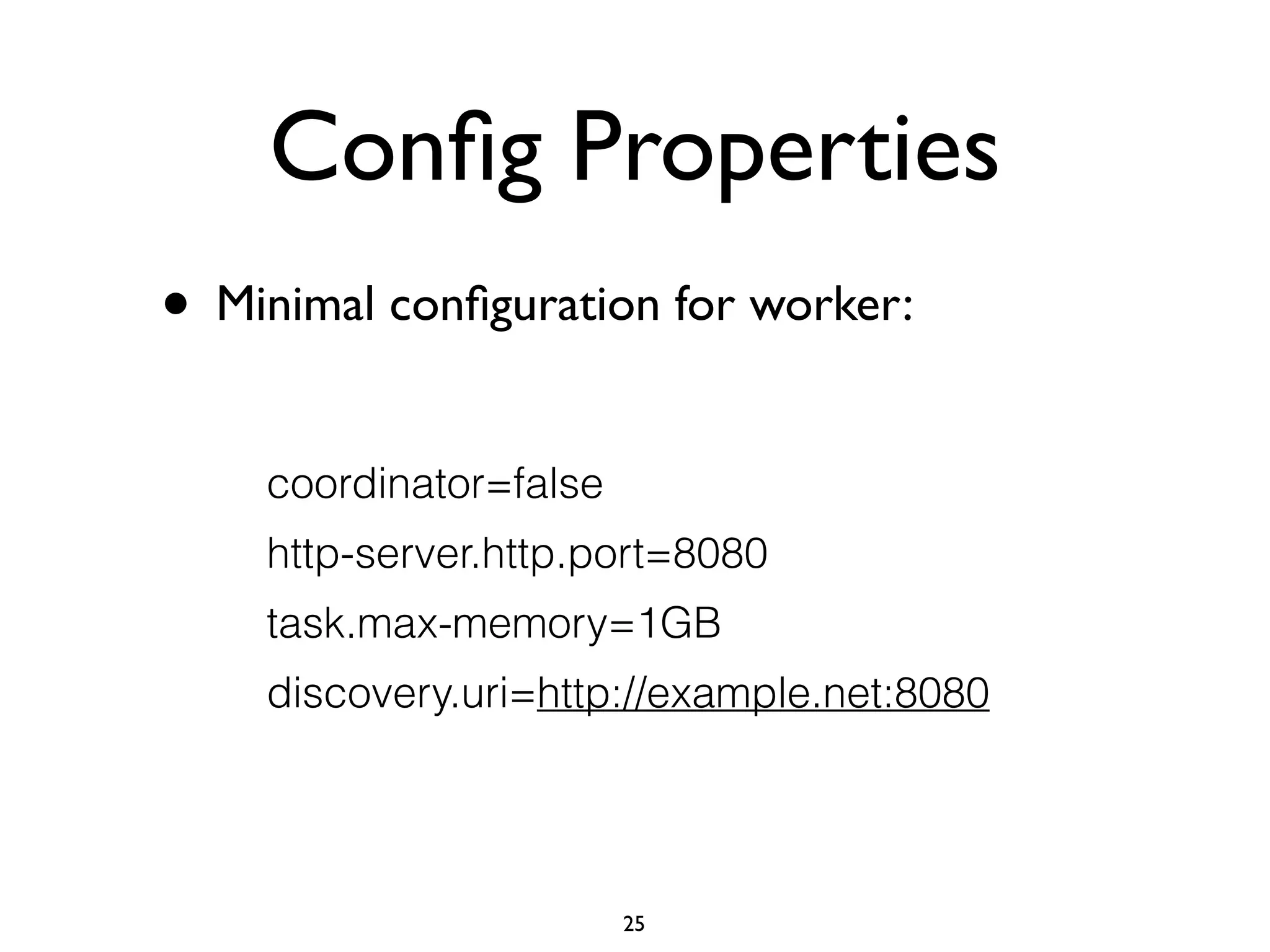 Conﬁg Properties
• Minimal conﬁguration for worker:
coordinator=false
http-server.http.port=8080
task.max-memory=1GB
discovery.uri=http://example.net:8080
25
 