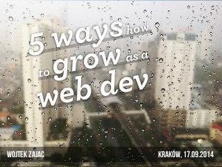5 ways how 
to grow as a 
web dev 
Wojtek Zajac Kraków, 17.09.2014 
 