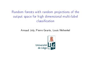 Random forests with random projections of the 
output space for high dimensional multi-label 
classification 
Arnaud Joly, Pierre Geurts, Louis Wehenkel 
 