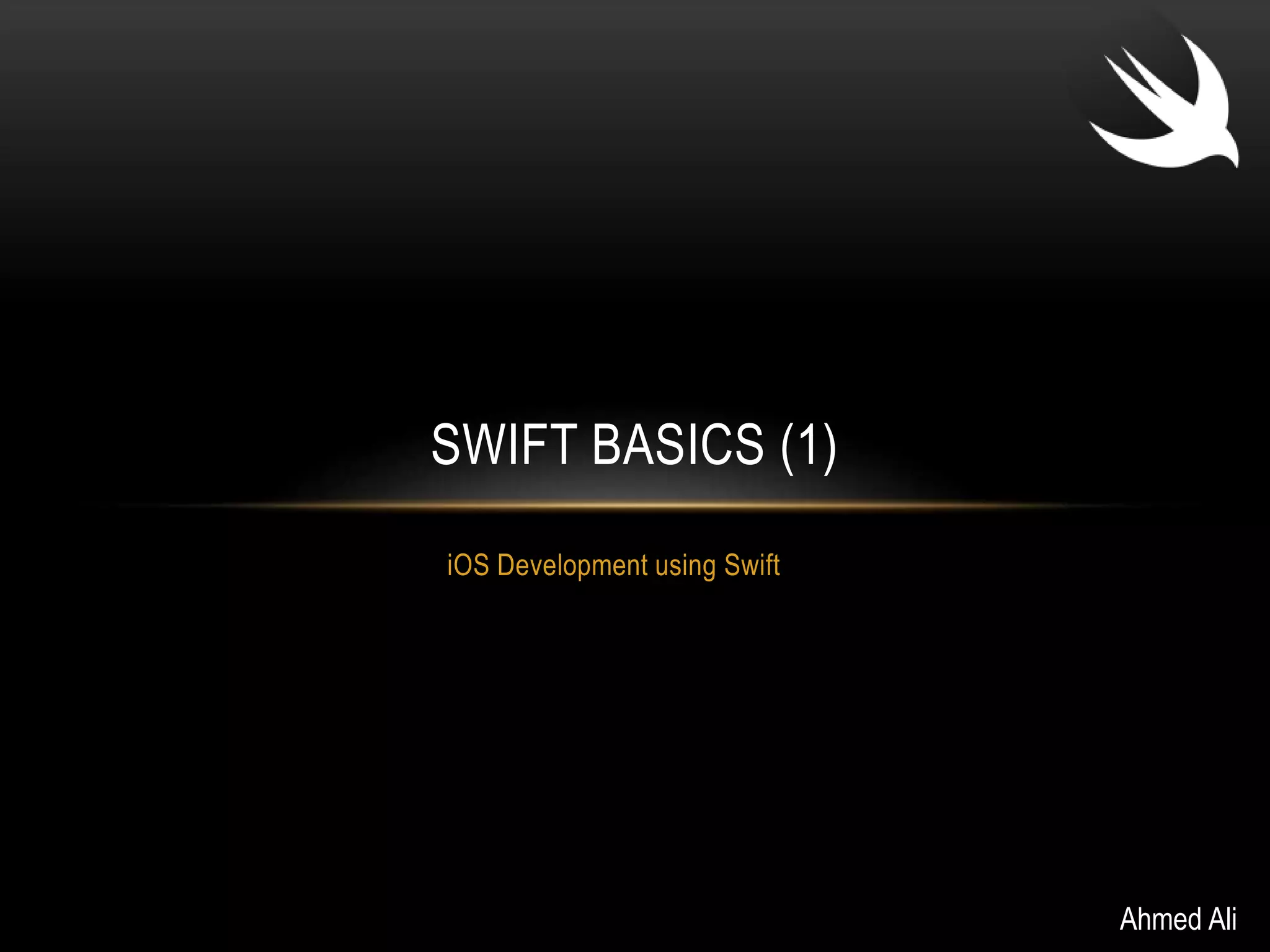 SWIFT BASICS (1) 
iOS Development using Swift 
Ahmed Ali 
 