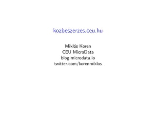 kozbeszerzes.ceu.hu 
Koren Miklos 
CEU MicroData 
blog.microdata.io 
twitter.com/korenmiklos 
A projektet az Europai Kutatasi Tanacs 
(,,Networks Starting Grant) tamogatta. 
 