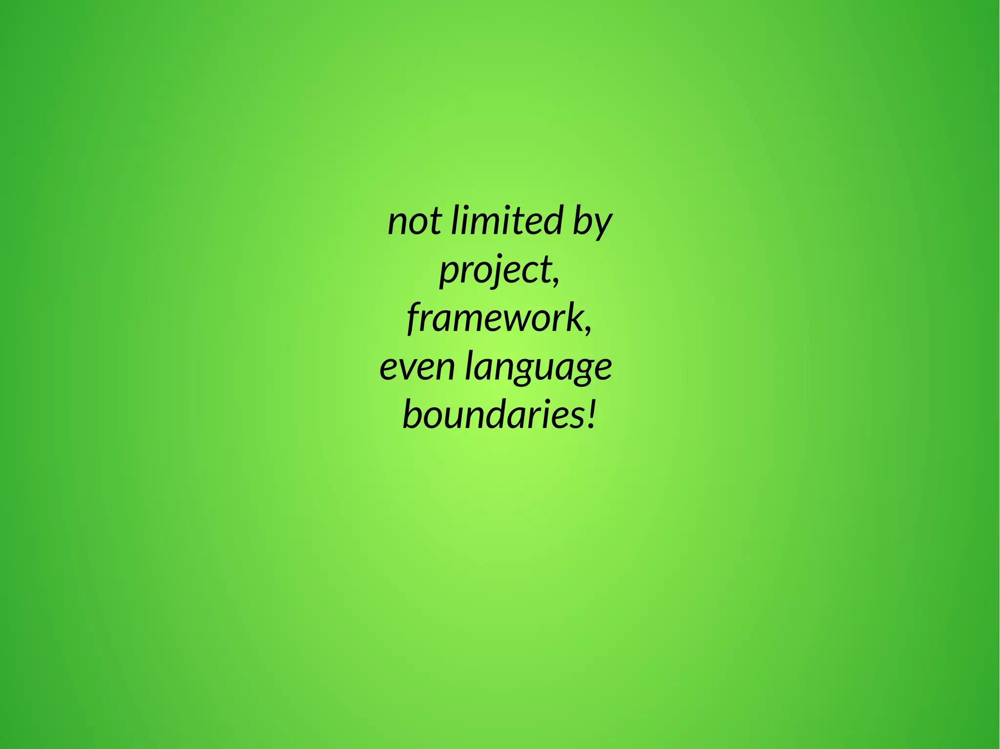 not limited by 
project, 
framework, 
even language 
boundaries! 
 