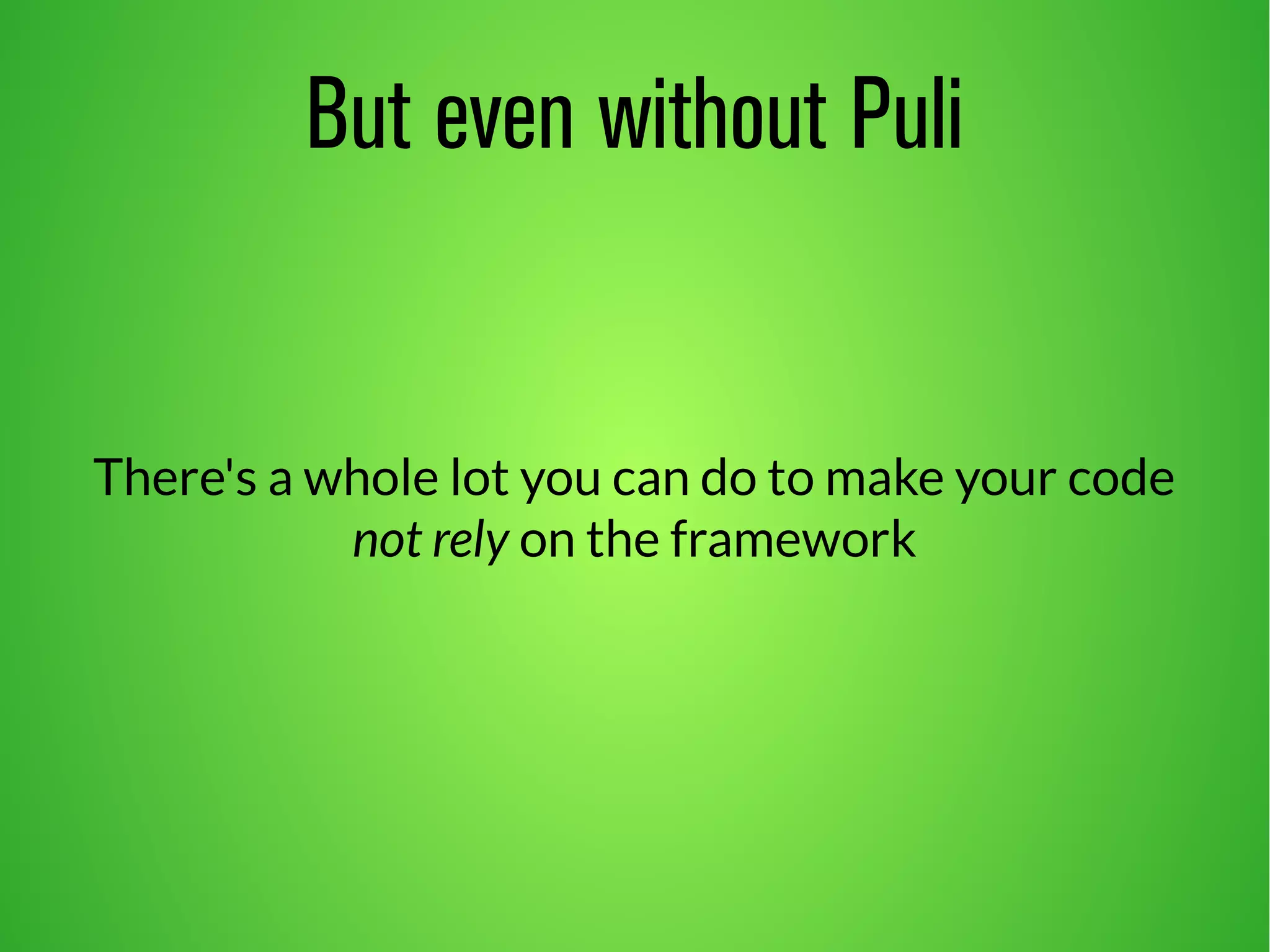 But even without Puli 
There's a whole lot you can do to make your code 
not rely on the framework 
 