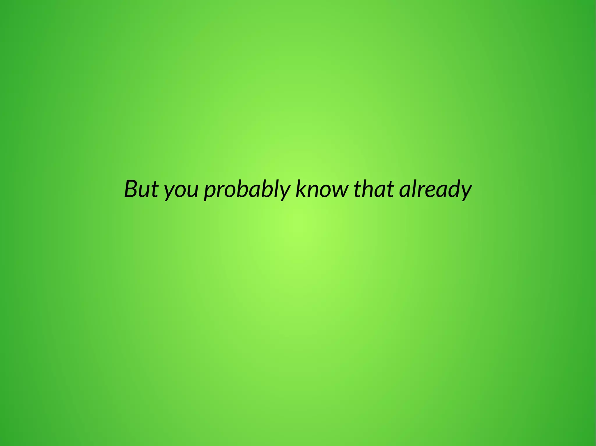 But you probably know that already 
 