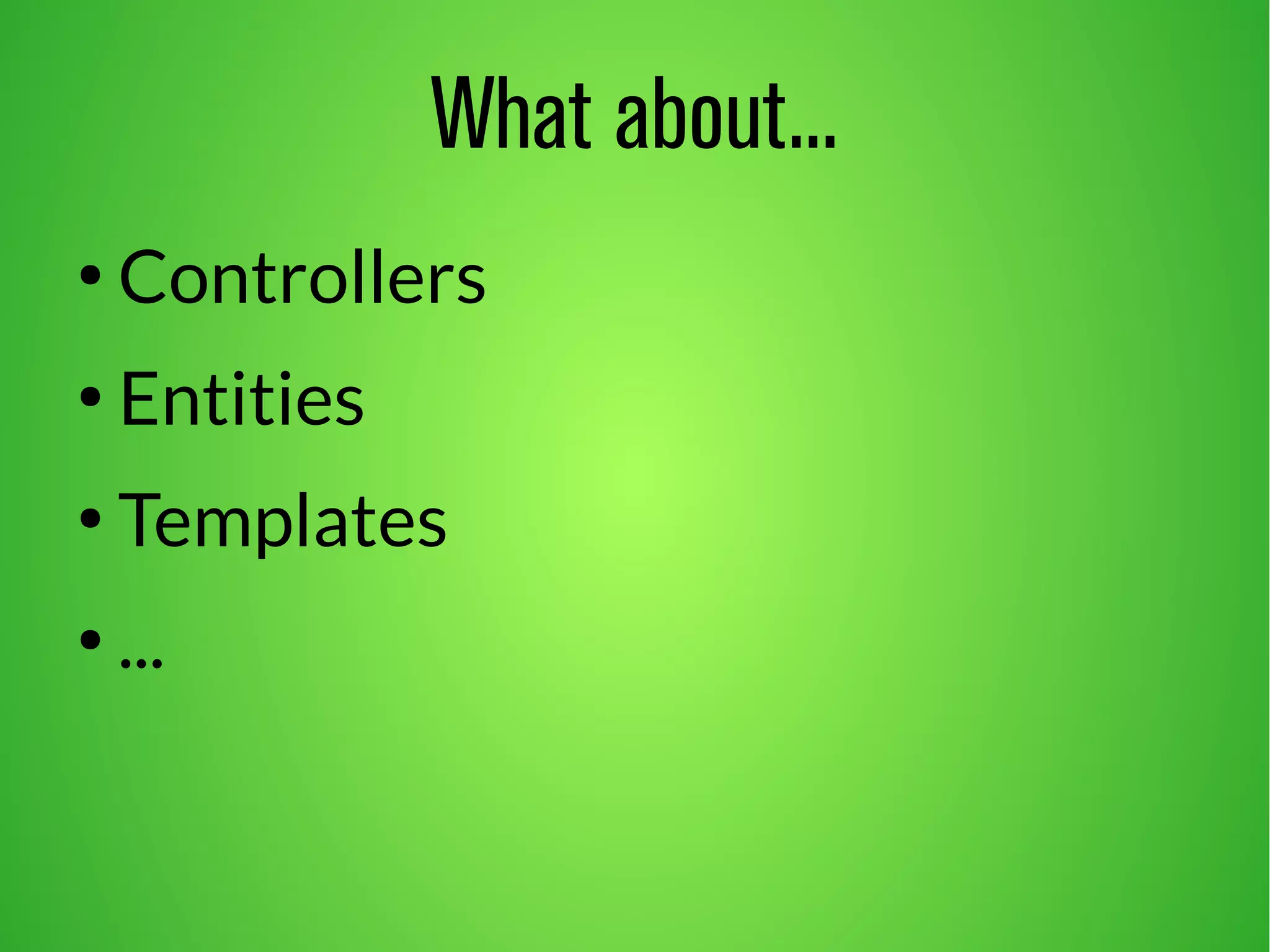 What about... 
● Controllers 
● Entities 
● Templates 
● ... 
 