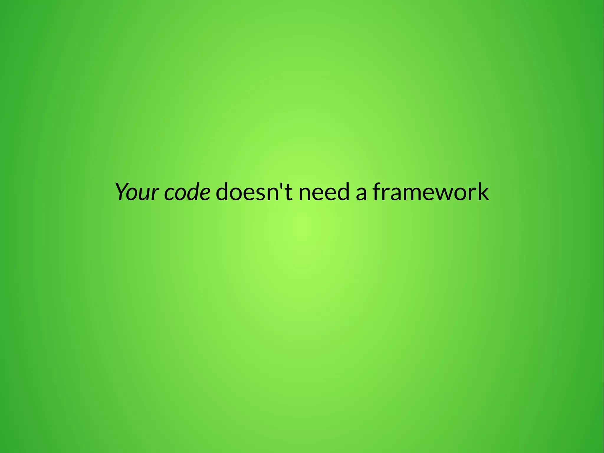 Your code doesn't need a framework 
 